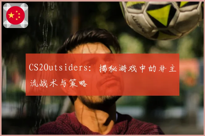 CS2Outsiders：揭秘游戏中的非主流战术与策略