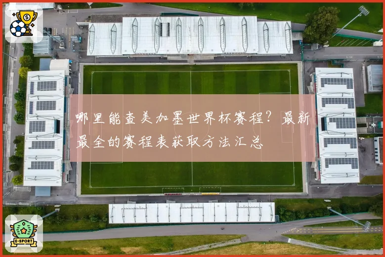 哪里能查美加墨世界杯赛程？最新最全的赛程表获取方法汇总
