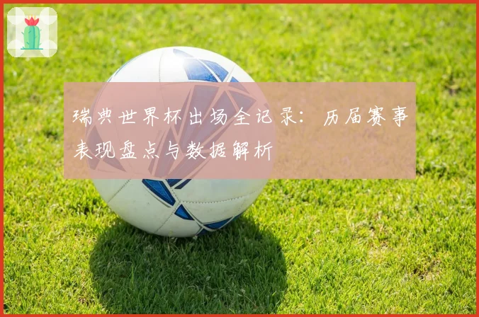 瑞典世界杯出场全记录：历届赛事表现盘点与数据解析