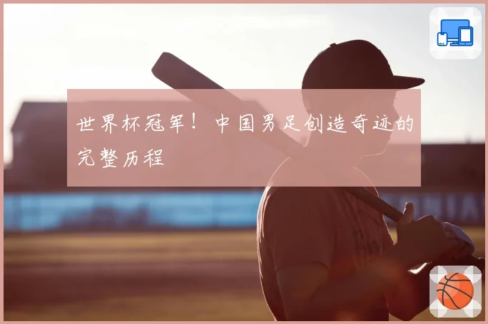 世界杯冠军！中国男足创造奇迹的完整历程