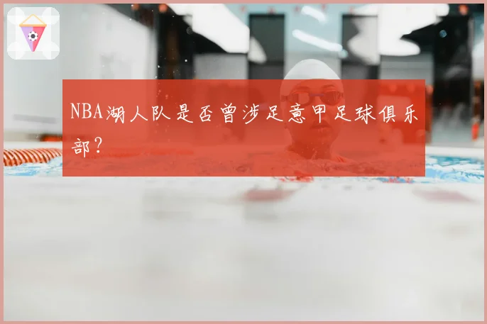 NBA湖人队是否曾涉足意甲足球俱乐部？