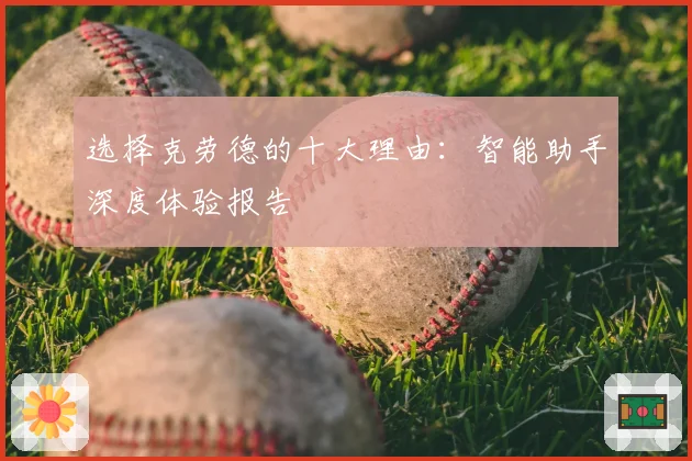 选择克劳德的十大理由：智能助手深度体验报告