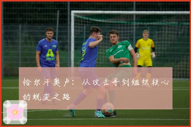 恰尔汗奥卢：从攻击手到组织核心的蜕变之路