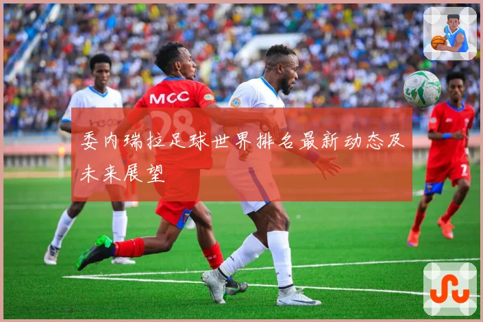 委内瑞拉足球世界排名最新动态及未来展望