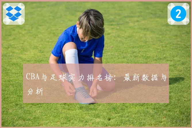 CBA与足球实力排名榜：最新数据与分析
