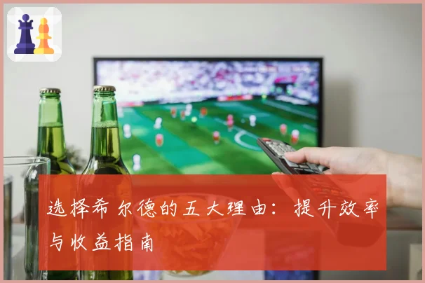 选择希尔德的五大理由：提升效率与收益指南